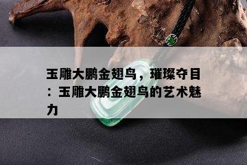 玉雕大鹏金翅鸟，璀璨夺目：玉雕大鹏金翅鸟的艺术魅力