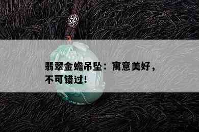 翡翠金蟾吊坠：寓意美好，不可错过！