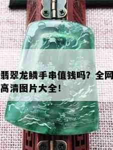 翡翠龙鳞手串值钱吗？全网高清图片大全！