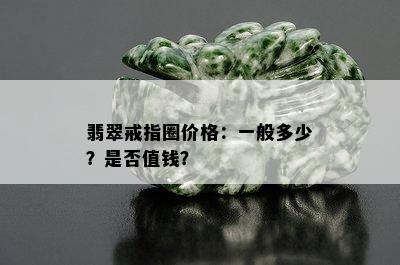 翡翠戒指圈价格：一般多少？是否值钱？