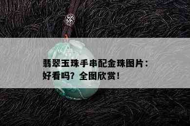 翡翠玉珠手串配金珠图片：好看吗？全图欣赏！