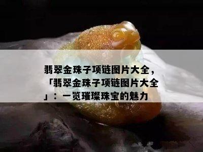 翡翠金珠子项链图片大全，「翡翠金珠子项链图片大全」：一览璀璨珠宝的魅力