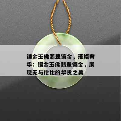 镶金玉佛翡翠镶金，璀璨奢华：镶金玉佛翡翠镶金，展现无与伦比的华贵之美