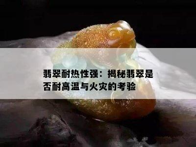 翡翠耐热性强：揭秘翡翠是否耐高温与火灾的考验