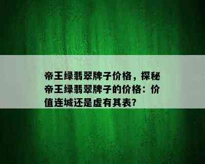 帝王绿翡翠牌子价格，探秘帝王绿翡翠牌子的价格：价值连城还是虚有其表？