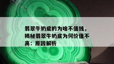 翡翠牛奶底的为啥不值钱，揭秘翡翠牛奶底为何价值不高：原因解析