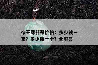 帝王绿翡翠价格：多少钱一克？多少钱一个？全解答