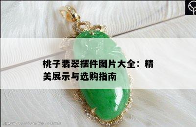 桃子翡翠摆件图片大全：精美展示与选购指南