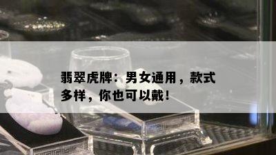 翡翠虎牌：男女通用，款式多样，你也可以戴！