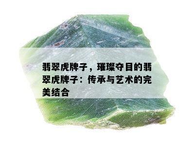 翡翠虎牌子，璀璨夺目的翡翠虎牌子：传承与艺术的完美结合