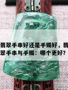 翡翠手串好还是手镯好，翡翠手串与手镯：哪个更好？