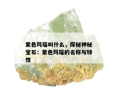 紫色玛瑙叫什么，探秘神秘宝石：紫色玛瑙的名称与特性