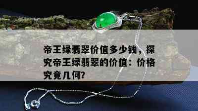 帝王绿翡翠价值多少钱，探究帝王绿翡翠的价值：价格究竟几何？