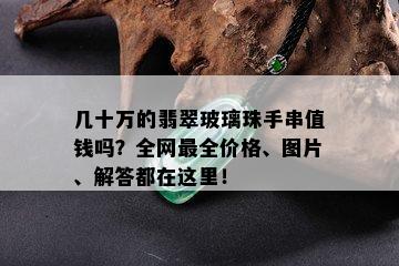 几十万的翡翠玻璃珠手串值钱吗？全网最全价格、图片、解答都在这里！