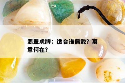 翡翠虎牌：适合谁佩戴？寓意何在？