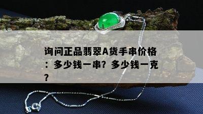 询问正品翡翠A货手串价格：多少钱一串？多少钱一克？