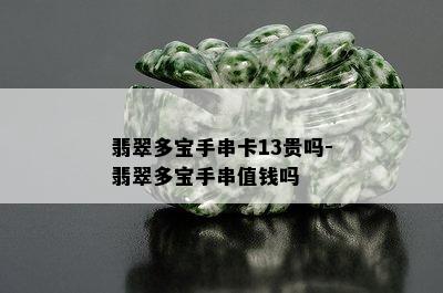 翡翠多宝手串卡13贵吗-翡翠多宝手串值钱吗