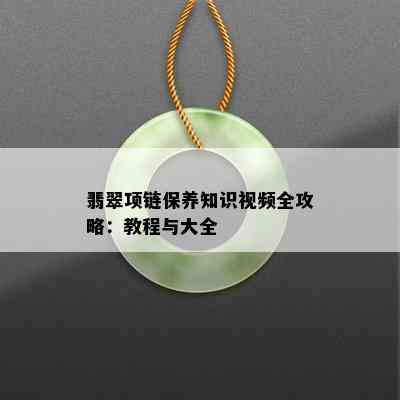 翡翠项链保养知识视频全攻略：教程与大全