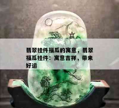 翡翠挂件福瓜的寓意，翡翠福瓜挂件：寓意吉祥，带来好运