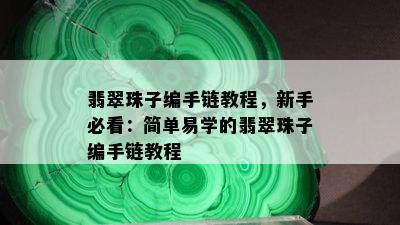 翡翠珠子编手链教程，新手必看：简单易学的翡翠珠子编手链教程