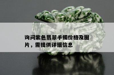 询问紫色翡翠手镯价格及图片，需提供详细信息