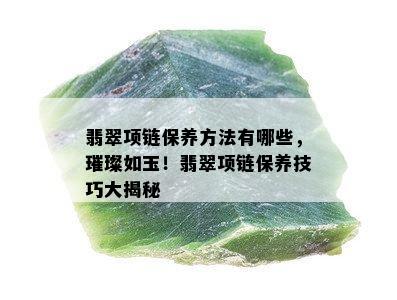 翡翠项链保养方法有哪些，璀璨如玉！翡翠项链保养技巧大揭秘