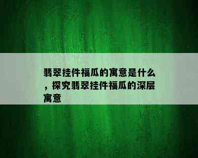 翡翠挂件福瓜的寓意是什么，探究翡翠挂件福瓜的深层寓意