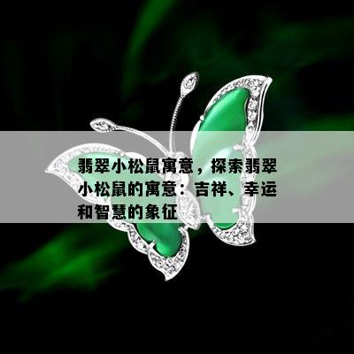 翡翠小松鼠寓意，探索翡翠小松鼠的寓意：吉祥、幸运和智慧的象征