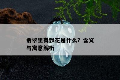 翡翠里有飘花是什么？含义与寓意解析