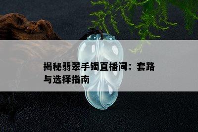 揭秘翡翠手镯直播间：套路与选择指南