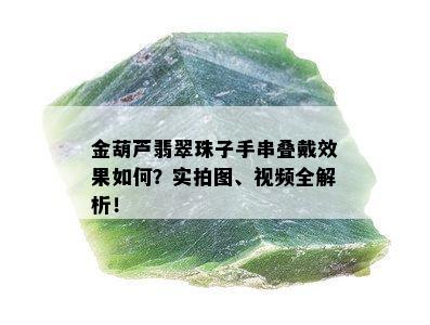 金葫芦翡翠珠子手串叠戴效果如何？实拍图、视频全解析！