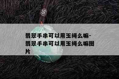 翡翠手串可以用玉绳么嘛-翡翠手串可以用玉绳么嘛图片