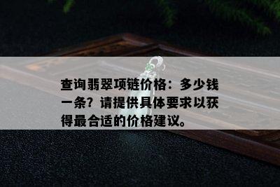 查询翡翠项链价格：多少钱一条？请提供具体要求以获得最合适的价格建议。