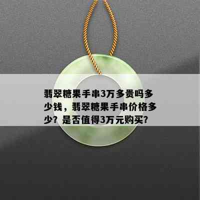 翡翠糖果手串3万多贵吗多少钱，翡翠糖果手串价格多少？是否值得3万元购买？