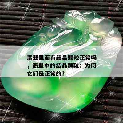 翡翠里面有结晶颗粒正常吗，翡翠中的结晶颗粒：为何它们是正常的？