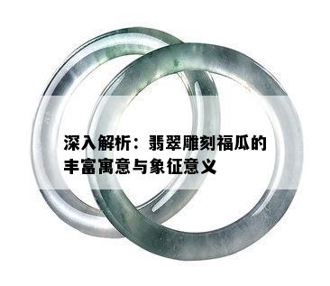 深入解析：翡翠雕刻福瓜的丰富寓意与象征意义