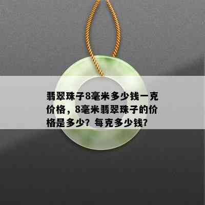 翡翠珠子8毫米多少钱一克价格，8毫米翡翠珠子的价格是多少？每克多少钱？