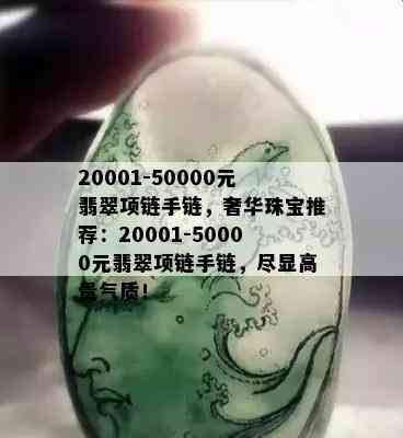 20001-50000元翡翠项链手链，奢华珠宝推荐：20001-50000元翡翠项链手链，尽显高贵气质！