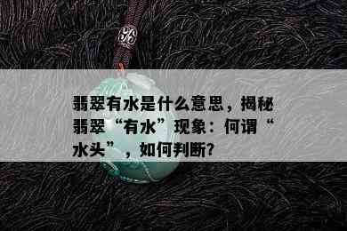 翡翠有水是什么意思，揭秘翡翠“有水”现象：何谓“水头”，如何判断？