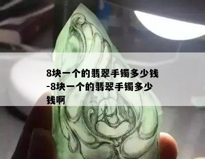 8块一个的翡翠手镯多少钱-8块一个的翡翠手镯多少钱啊