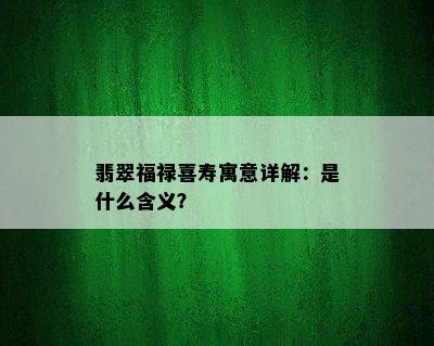 翡翠福禄喜寿寓意详解：是什么含义？