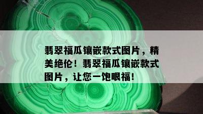 翡翠福瓜镶嵌款式图片，精美绝伦！翡翠福瓜镶嵌款式图片，让您一饱眼福！