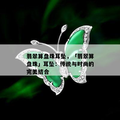 翡翠算盘珠耳坠，「翡翠算盘珠」耳坠：传统与时尚的完美结合