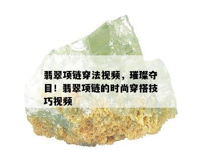 翡翠项链穿法视频，璀璨夺目！翡翠项链的时尚穿搭技巧视频