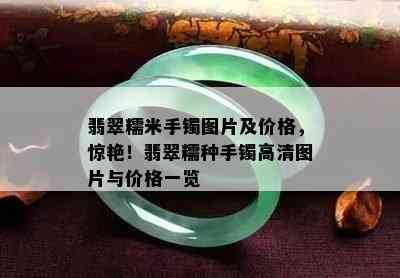 翡翠糯米手镯图片及价格，惊艳！翡翠糯种手镯高清图片与价格一览