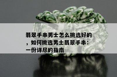 翡翠手串男士怎么挑选好的，如何挑选男士翡翠手串：一份详尽的指南