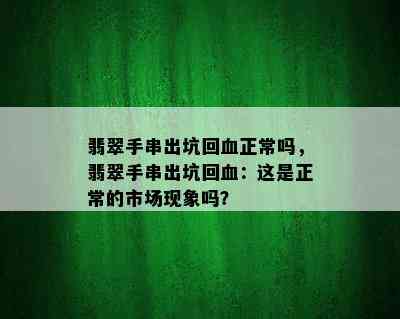 翡翠手串出坑回血正常吗，翡翠手串出坑回血：这是正常的市场现象吗？