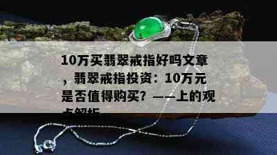 10万买翡翠戒指好吗文章，翡翠戒指投资：10万元是否值得购买？——上的观点解析