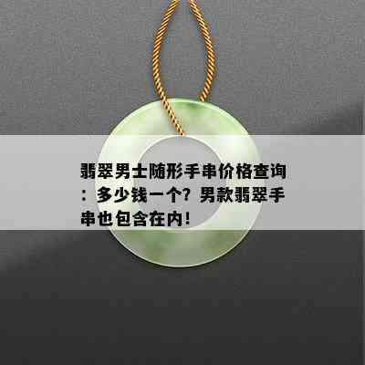 翡翠男士随形手串价格查询：多少钱一个？男款翡翠手串也包含在内！