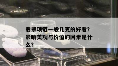 翡翠项链一般几克的好看？影响美观与价值的因素是什么？